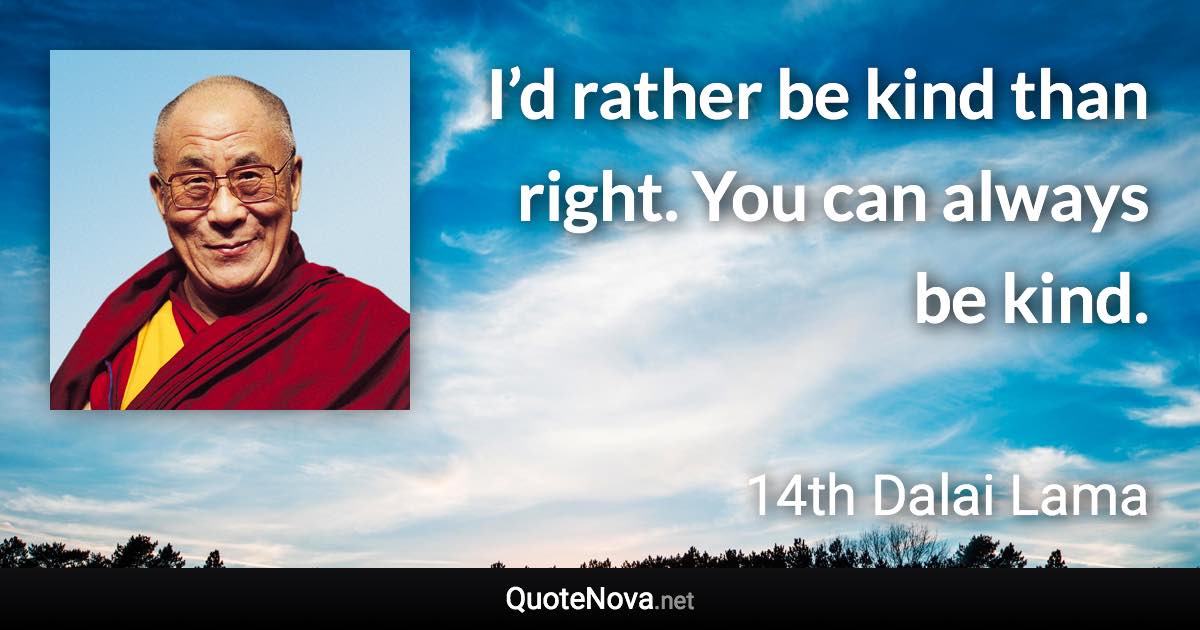 I’d rather be kind than right. You can always be kind. - 14th Dalai Lama quote