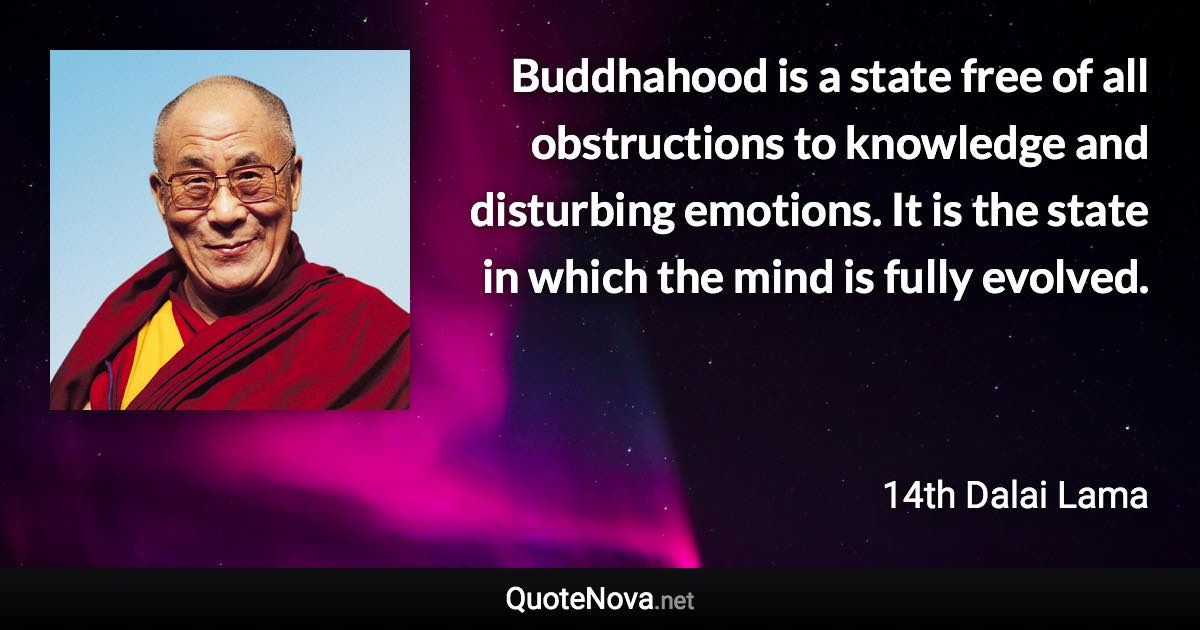 Buddhahood is a state free of all obstructions to knowledge and disturbing emotions. It is the state in which the mind is fully evolved. - 14th Dalai Lama quote