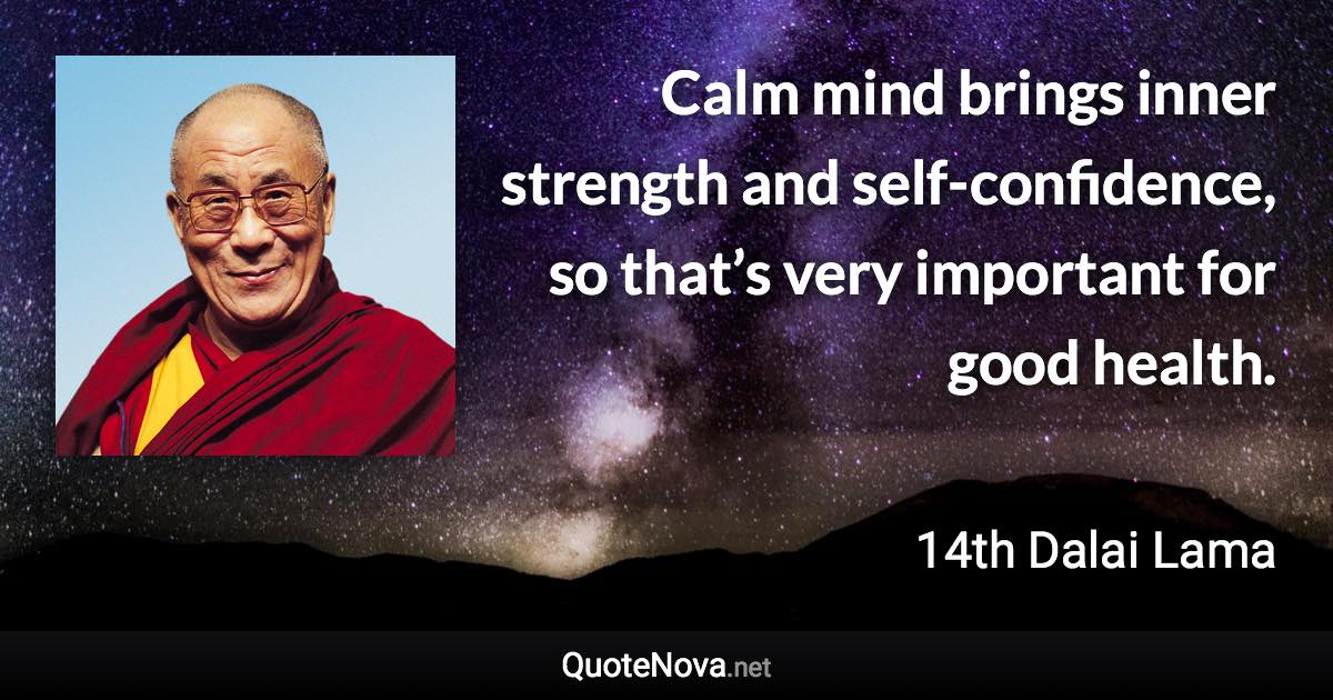 Calm mind brings inner strength and self-confidence, so that’s very important for good health. - 14th Dalai Lama quote