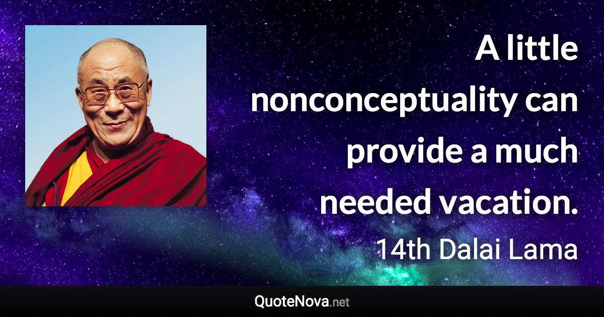 A little nonconceptuality can provide a much needed vacation. - 14th Dalai Lama quote