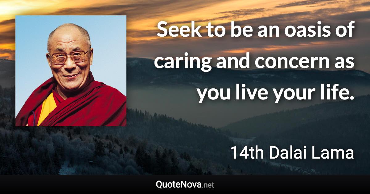 Seek to be an oasis of caring and concern as you live your life. - 14th Dalai Lama quote