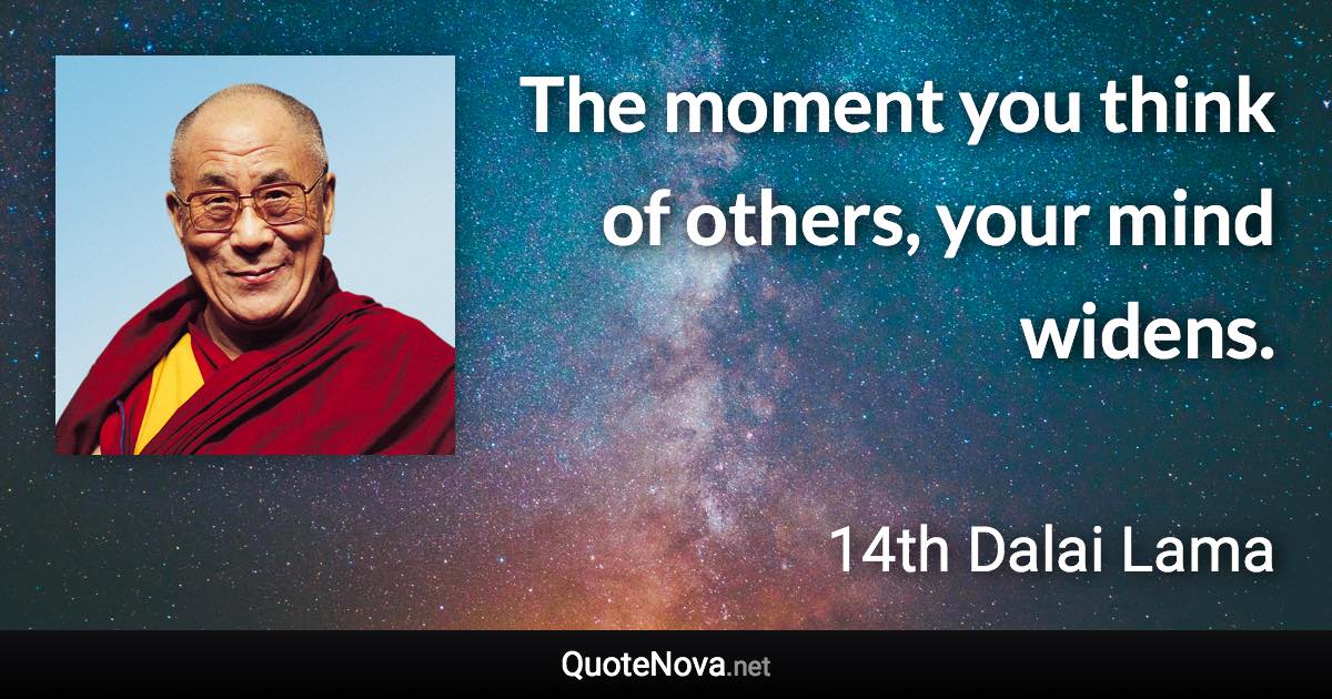 The moment you think of others, your mind widens. - 14th Dalai Lama quote