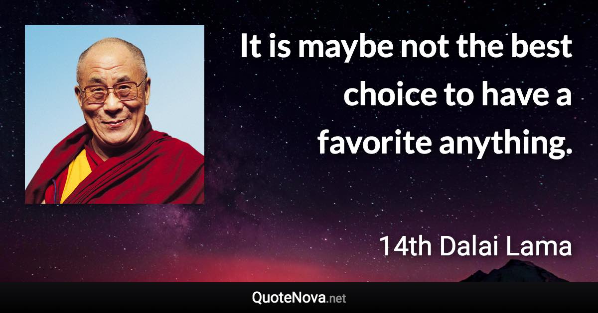 It is maybe not the best choice to have a favorite anything. - 14th Dalai Lama quote