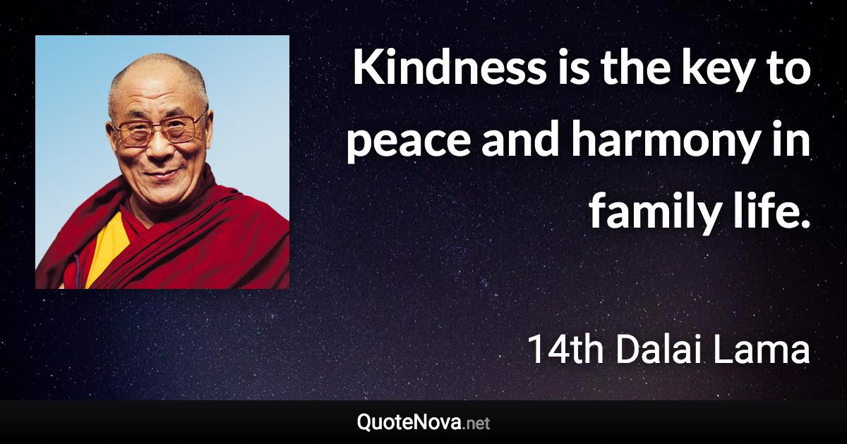 Kindness is the key to peace and harmony in family life. - 14th Dalai Lama quote