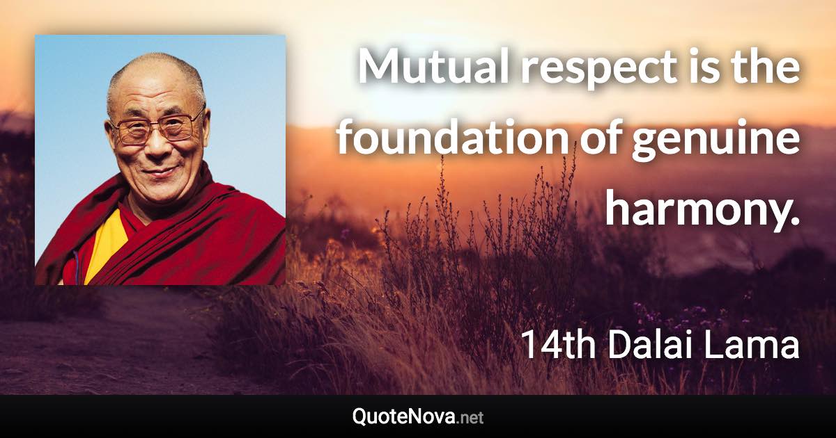 Mutual respect is the foundation of genuine harmony. - 14th Dalai Lama quote