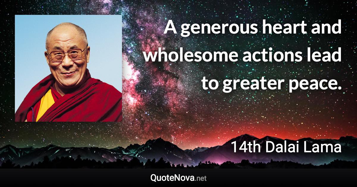 A generous heart and wholesome actions lead to greater peace. - 14th Dalai Lama quote