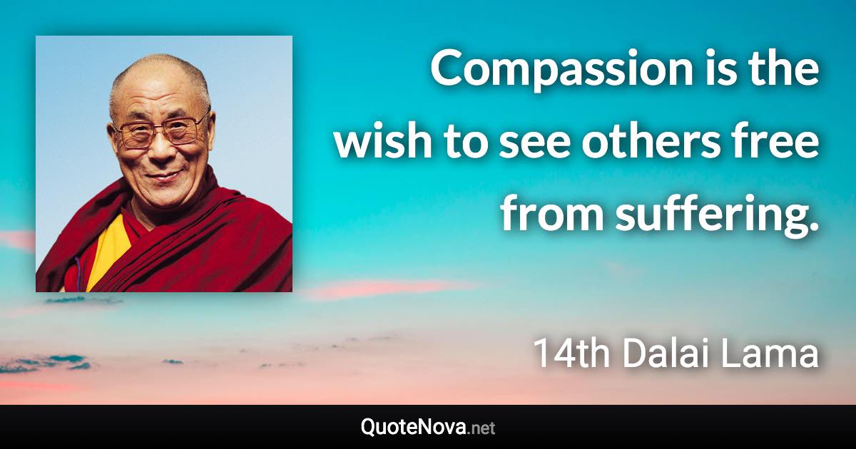 Compassion is the wish to see others free from suffering. - 14th Dalai Lama quote