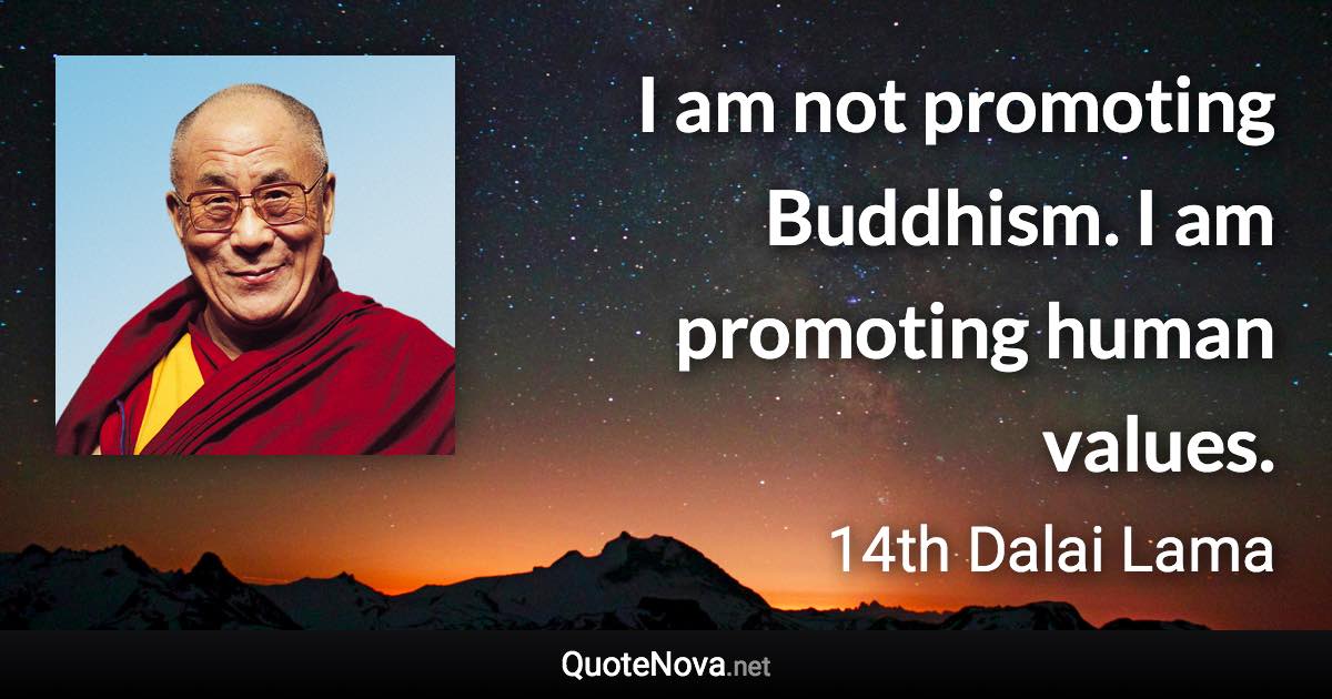 I am not promoting Buddhism. I am promoting human values. - 14th Dalai Lama quote