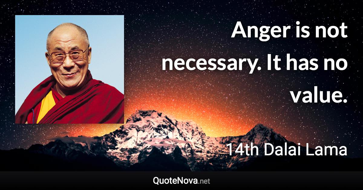 Anger is not necessary. It has no value. - 14th Dalai Lama quote