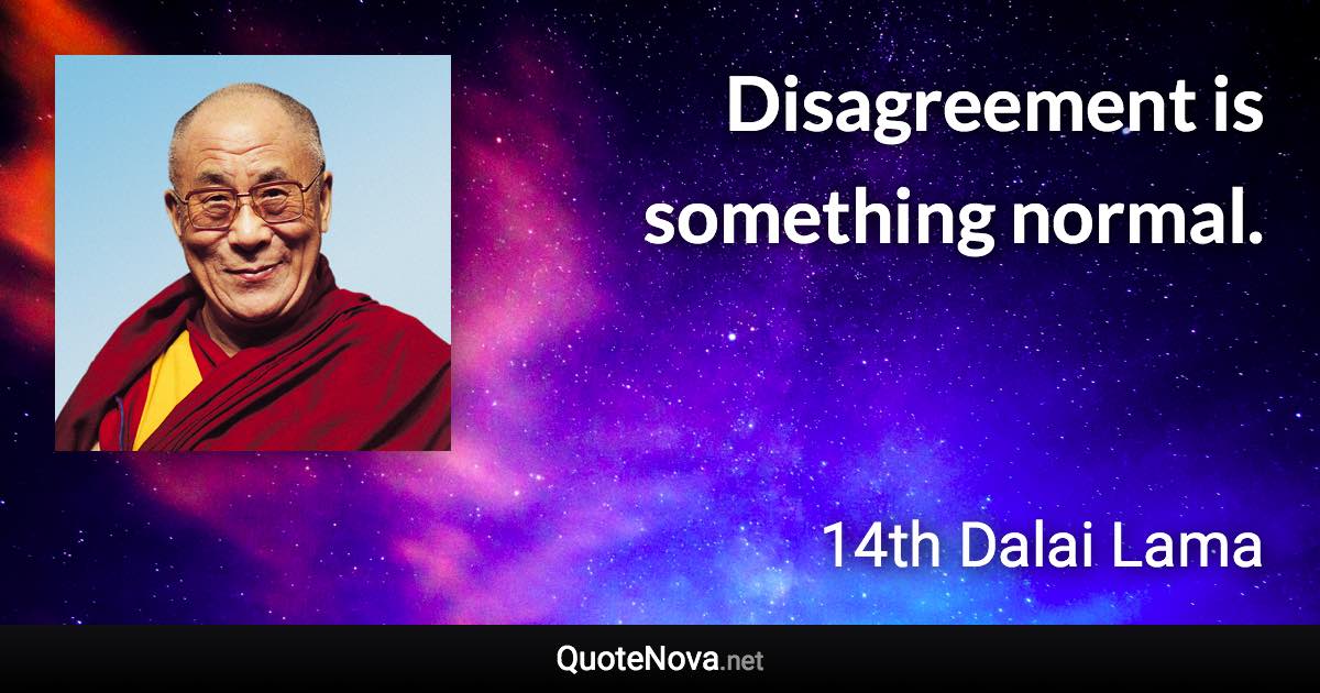 Disagreement is something normal. - 14th Dalai Lama quote