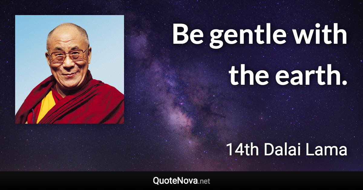 Be gentle with the earth. - 14th Dalai Lama quote