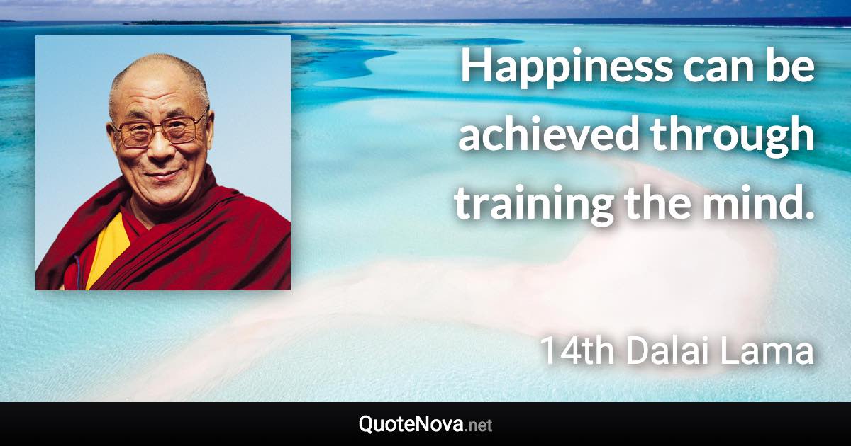 Happiness can be achieved through training the mind. - 14th Dalai Lama quote