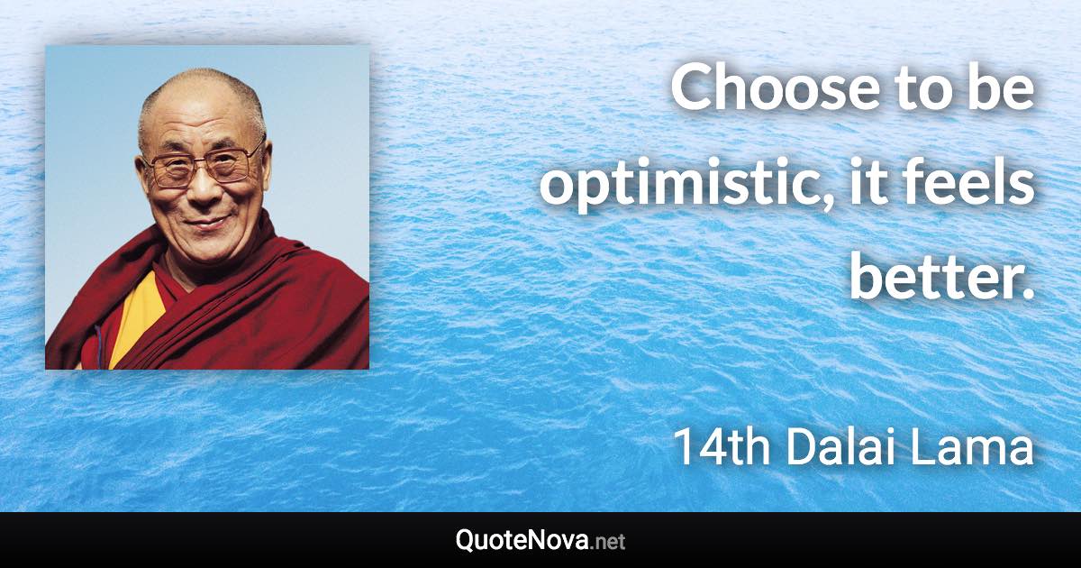 Choose to be optimistic, it feels better. - 14th Dalai Lama quote