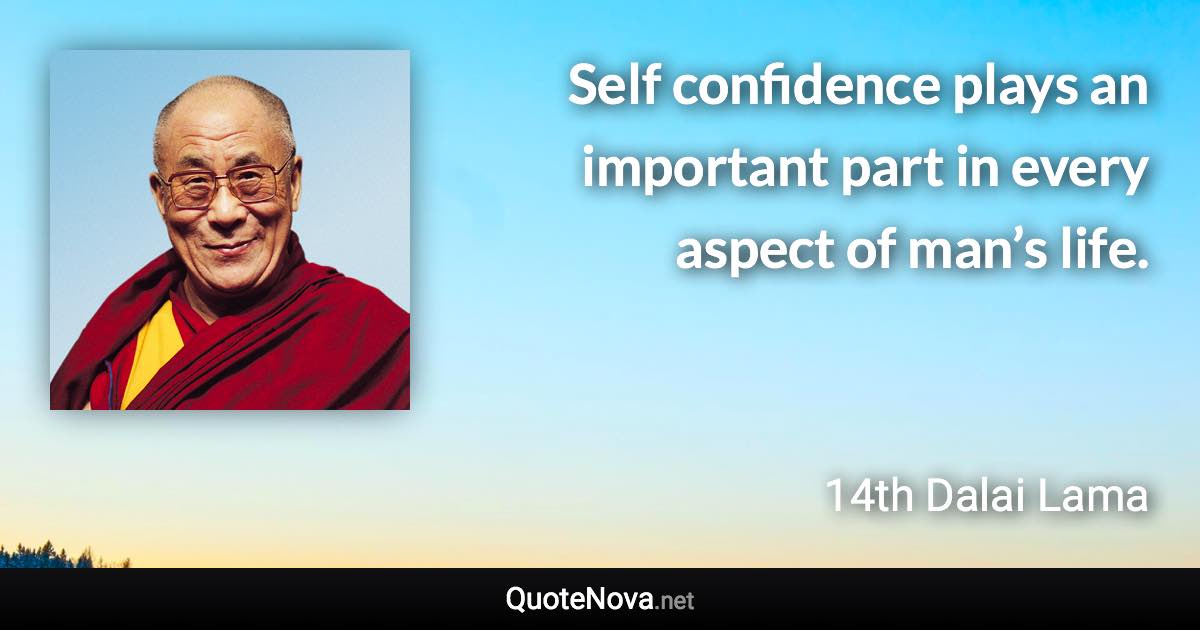 Self confidence plays an important part in every aspect of man’s life. - 14th Dalai Lama quote