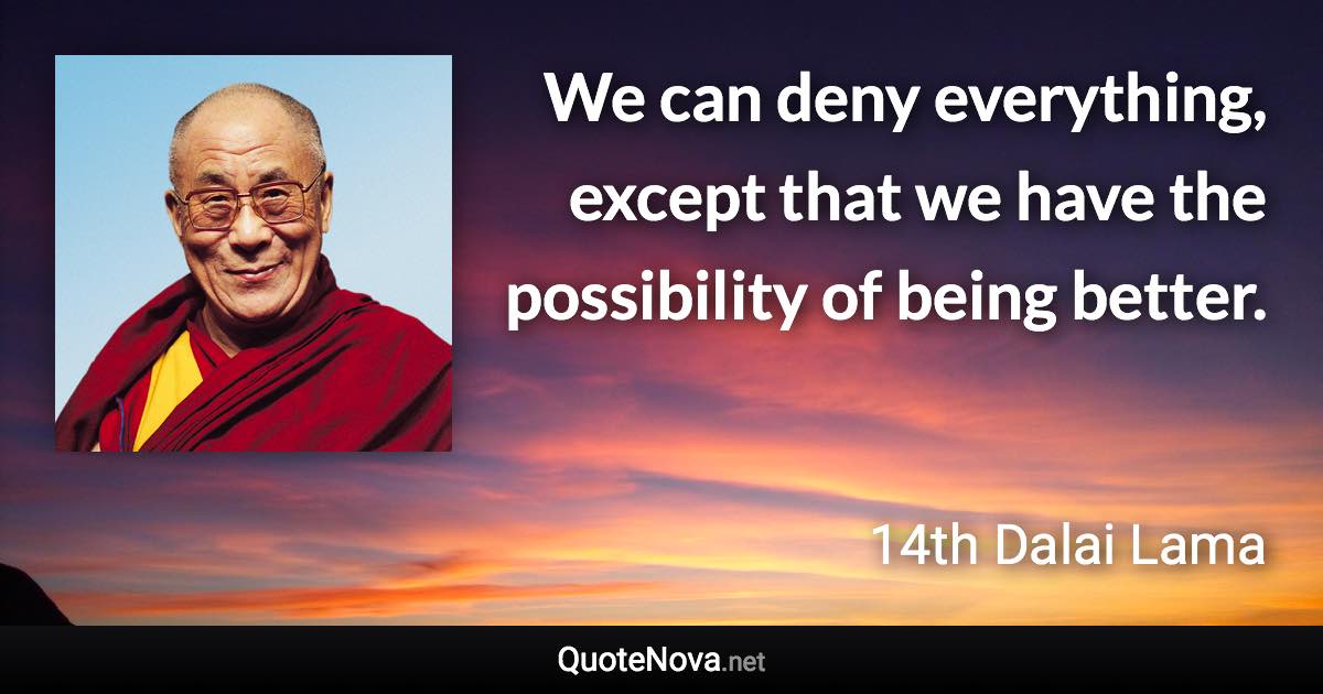 We can deny everything, except that we have the possibility of being better. - 14th Dalai Lama quote