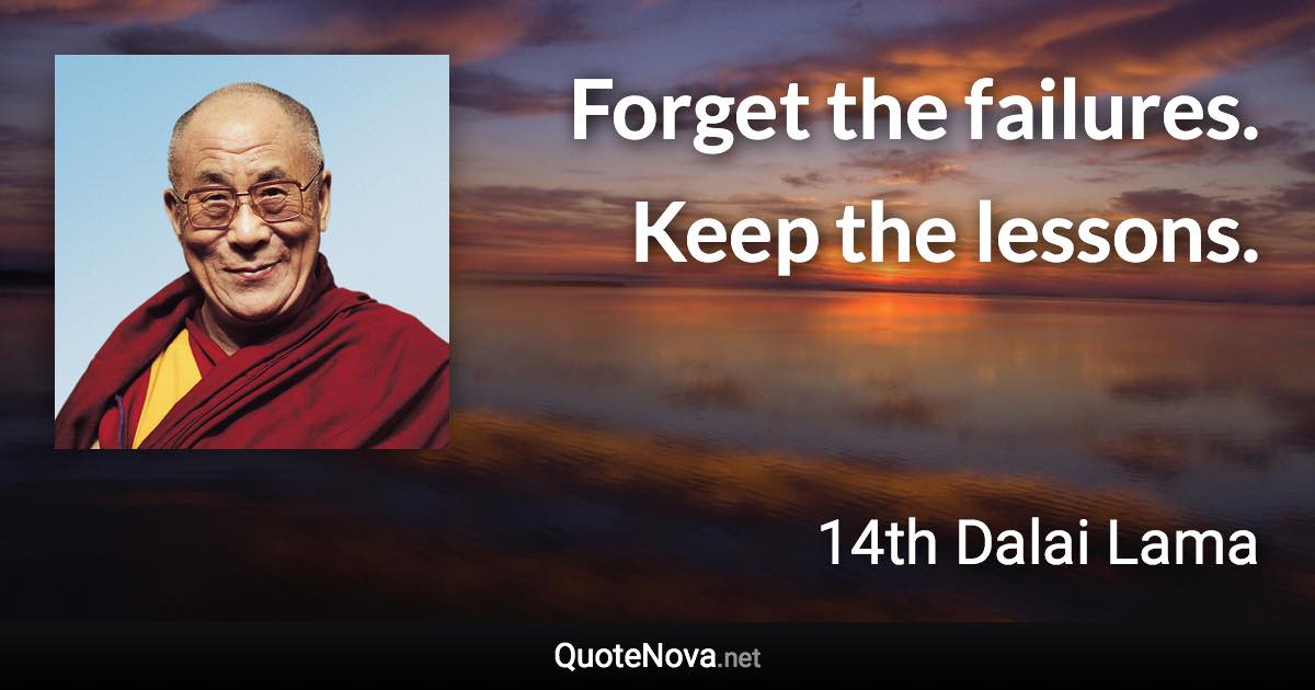 Forget the failures. Keep the lessons. - 14th Dalai Lama quote
