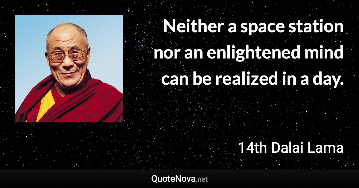 Neither a space station nor an enlightened mind can be realized in a day. - 14th Dalai Lama quote