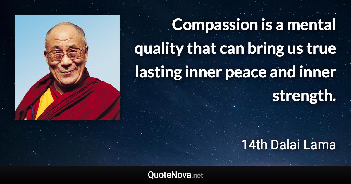 Compassion is a mental quality that can bring us true lasting inner peace and inner strength. - 14th Dalai Lama quote