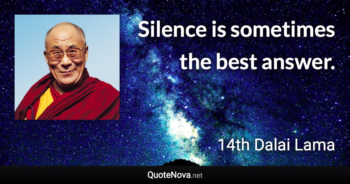 Silence is sometimes the best answer. - 14th Dalai Lama quote