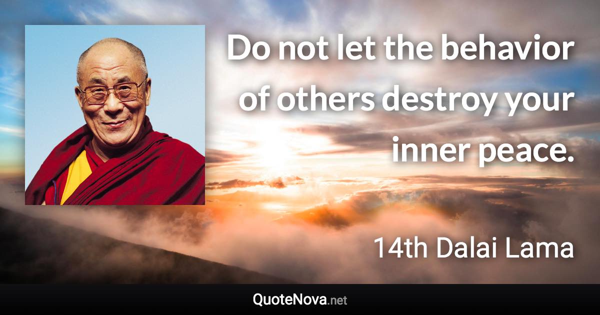 Do not let the behavior of others destroy your inner peace. - 14th Dalai Lama quote