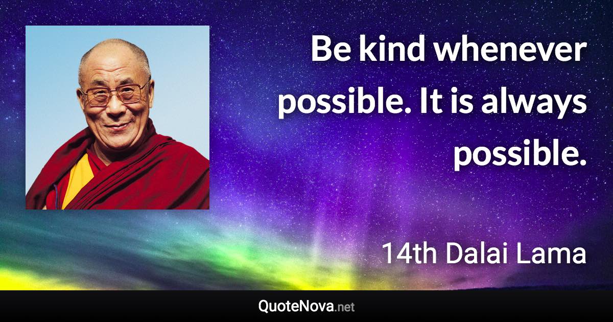 Be kind whenever possible. It is always possible. - 14th Dalai Lama quote