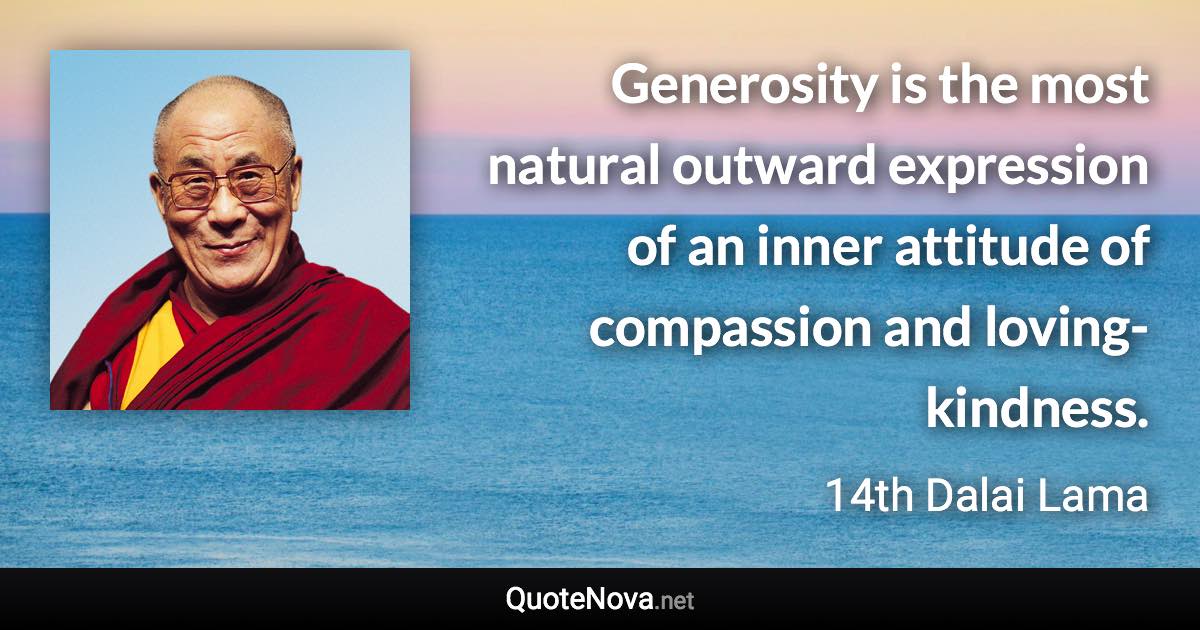 Generosity is the most natural outward expression of an inner attitude of compassion and loving-kindness. - 14th Dalai Lama quote