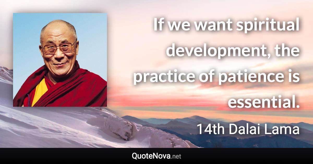 If we want spiritual development, the practice of patience is essential. - 14th Dalai Lama quote