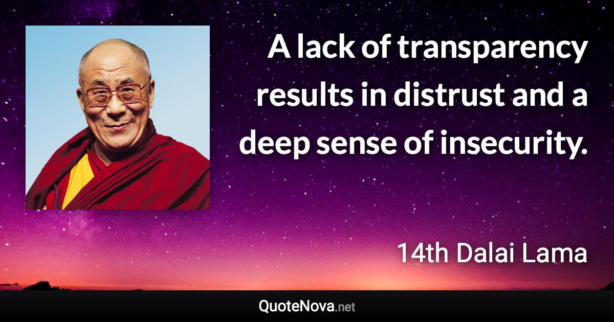 A lack of transparency results in distrust and a deep sense of insecurity. - 14th Dalai Lama quote