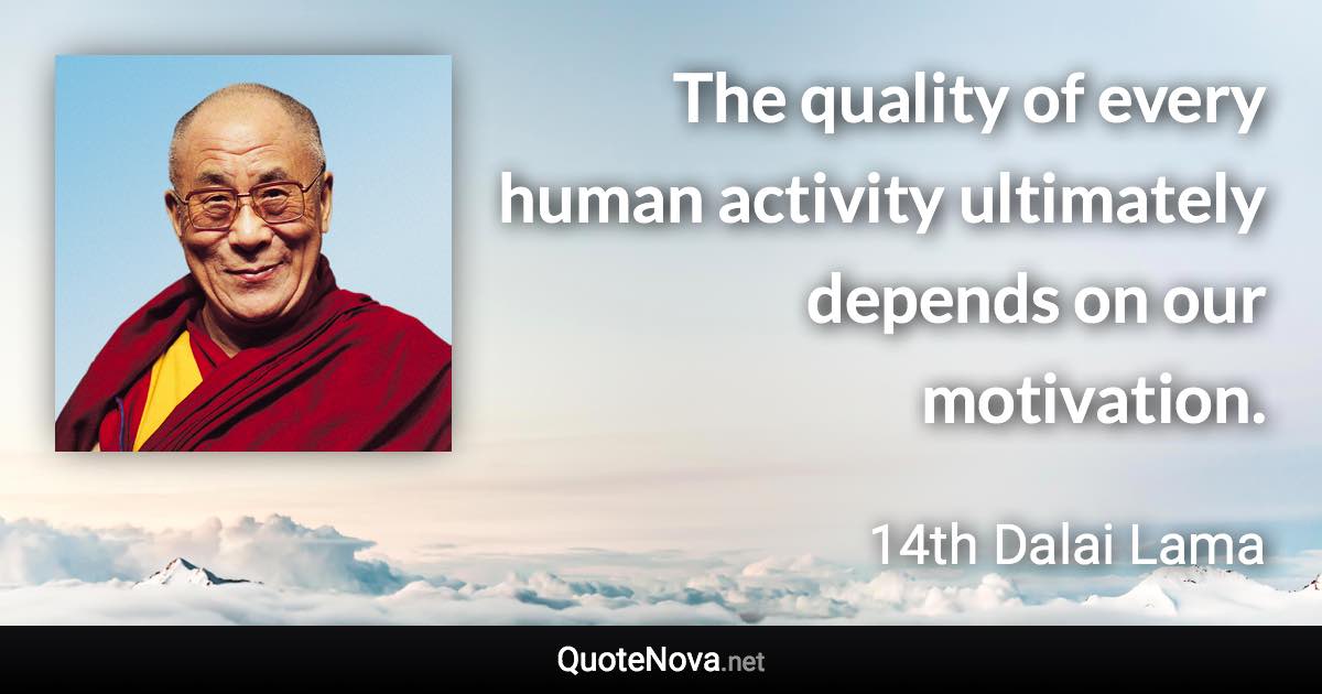 The quality of every human activity ultimately depends on our motivation. - 14th Dalai Lama quote