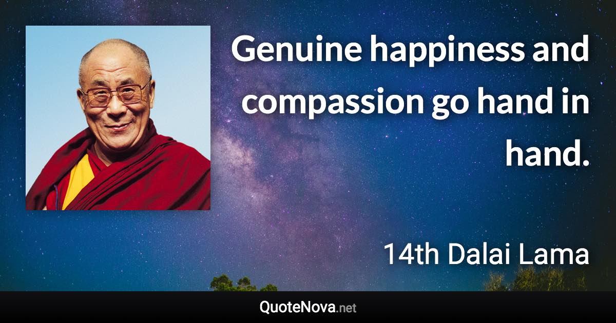 Genuine happiness and compassion go hand in hand. - 14th Dalai Lama quote