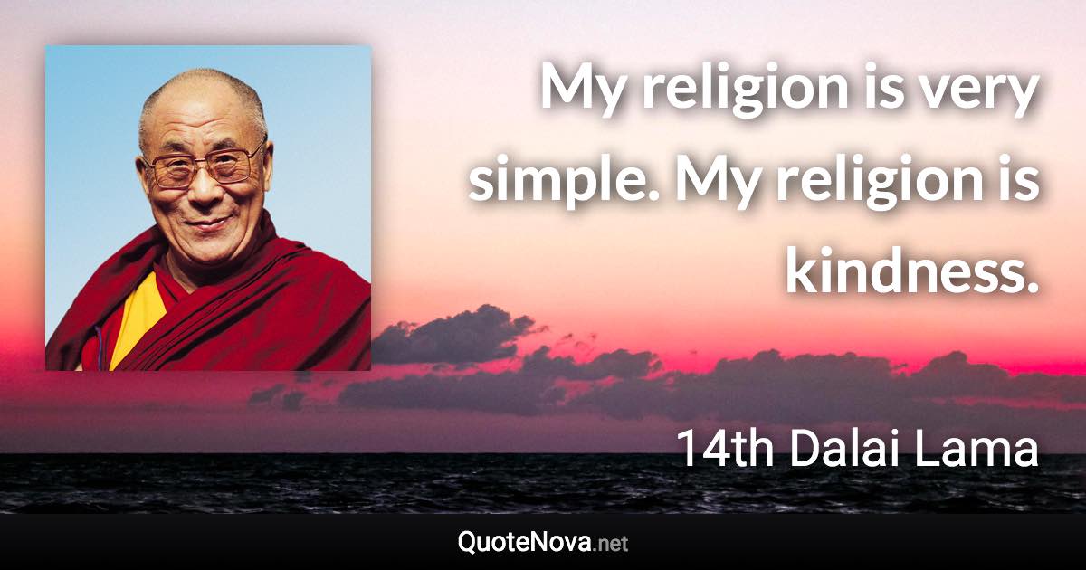 My religion is very simple. My religion is kindness. - 14th Dalai Lama quote