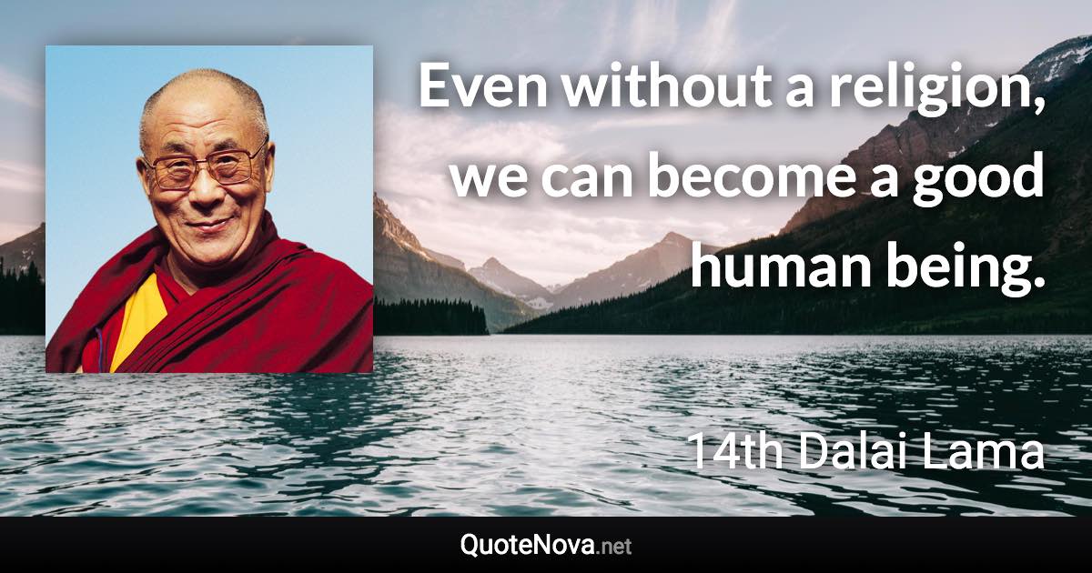 Even without a religion, we can become a good human being. - 14th Dalai Lama quote