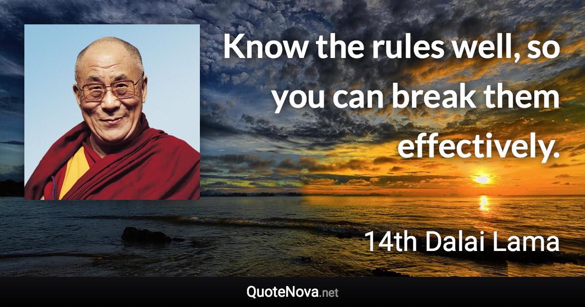 Know the rules well, so you can break them effectively. - 14th Dalai Lama quote