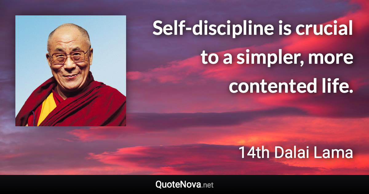 Self-discipline is crucial to a simpler, more contented life. - 14th Dalai Lama quote