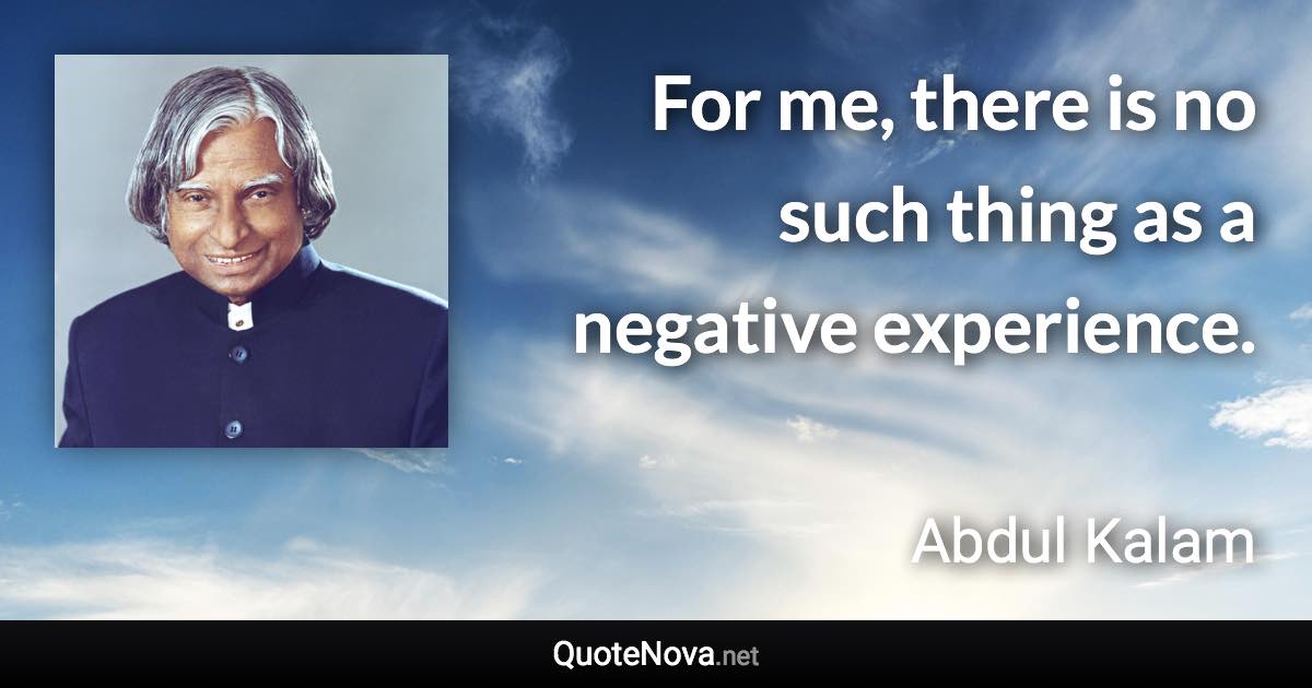 For me, there is no such thing as a negative experience. - Abdul Kalam quote