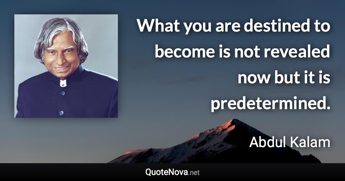 What you are destined to become is not revealed now but it is predetermined. - Abdul Kalam quote