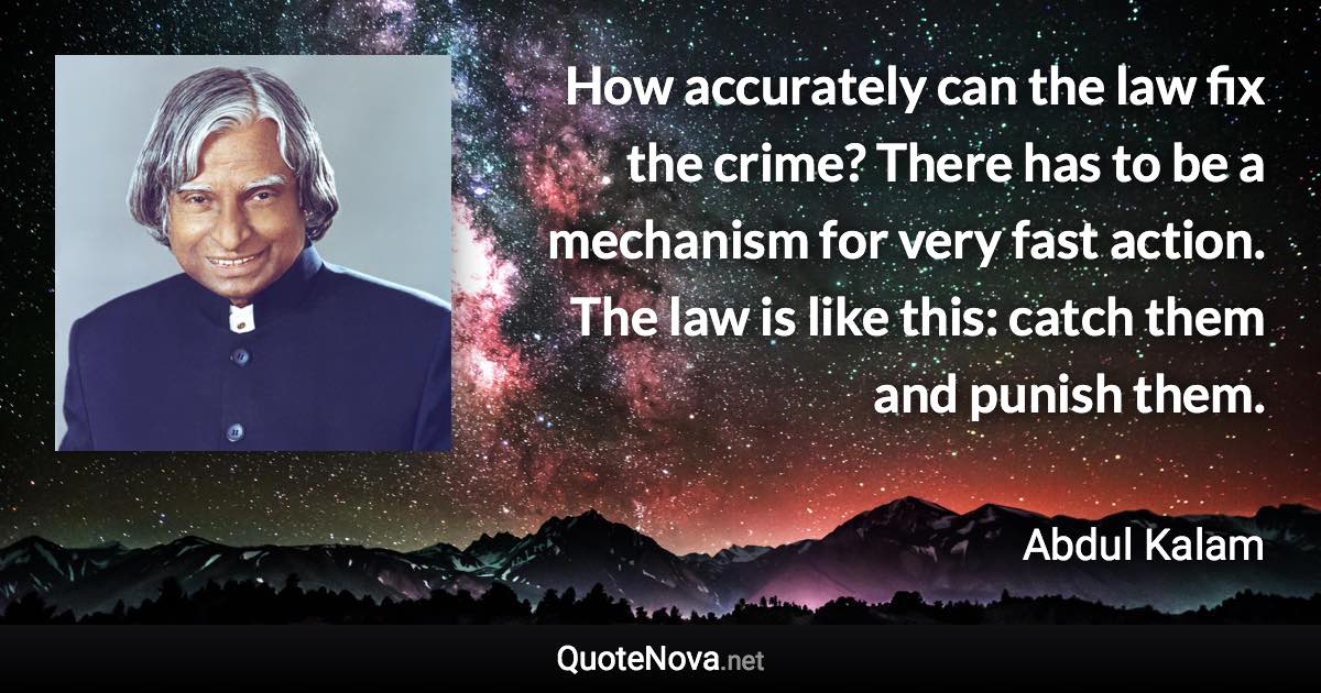 How accurately can the law fix the crime? There has to be a mechanism for very fast action. The law is like this: catch them and punish them. - Abdul Kalam quote