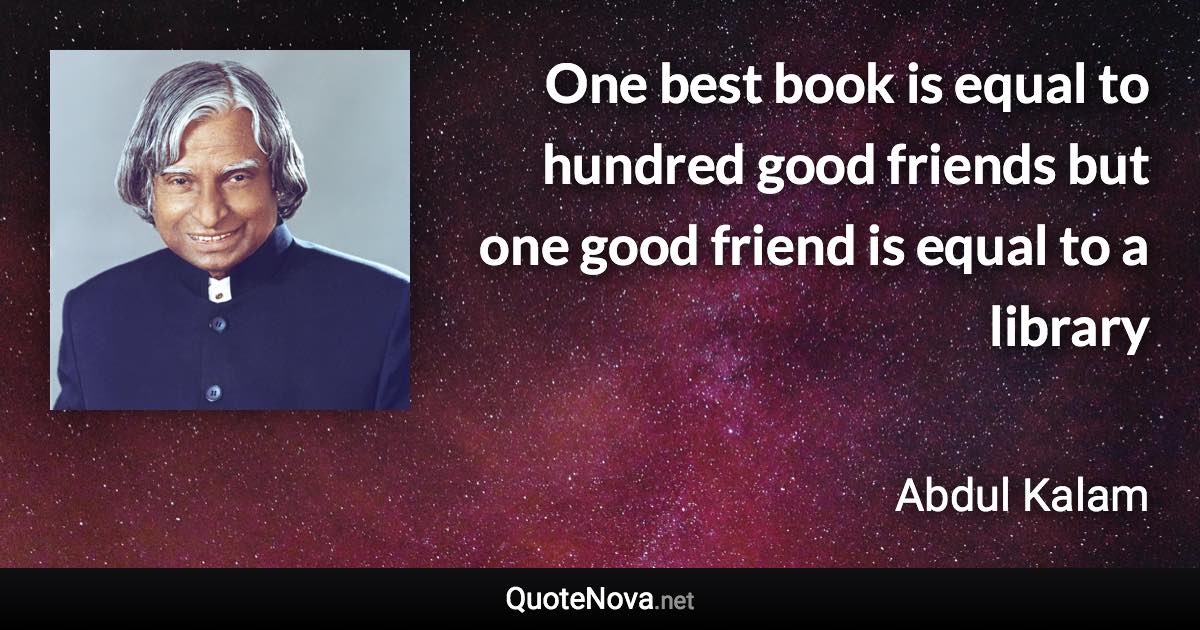 One best book is equal to hundred good friends but one good friend is equal to a library - Abdul Kalam quote