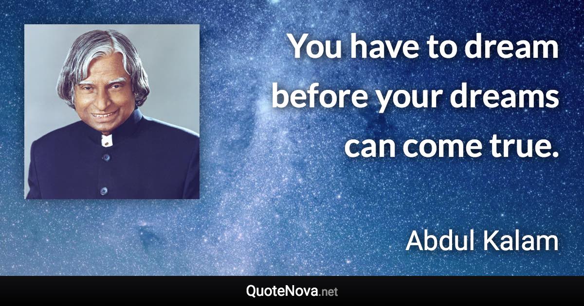 You have to dream before your dreams can come true. - Abdul Kalam quote