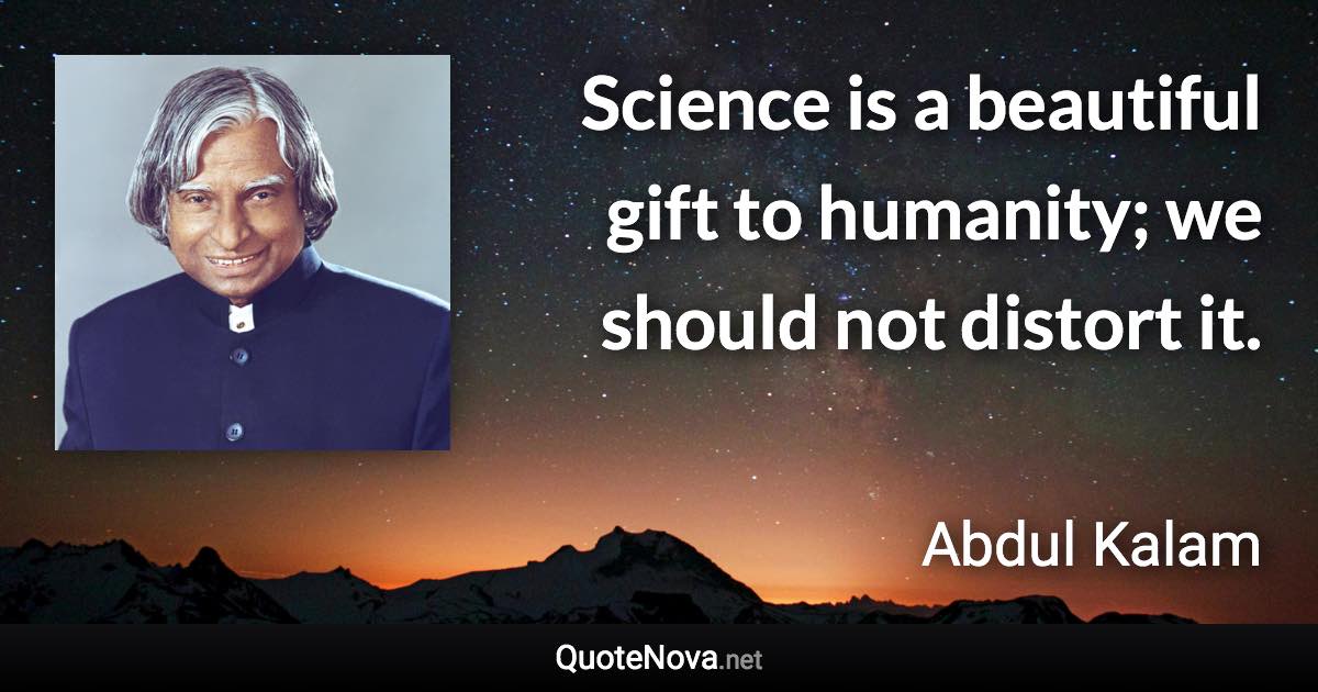 Science is a beautiful gift to humanity; we should not distort it. - Abdul Kalam quote