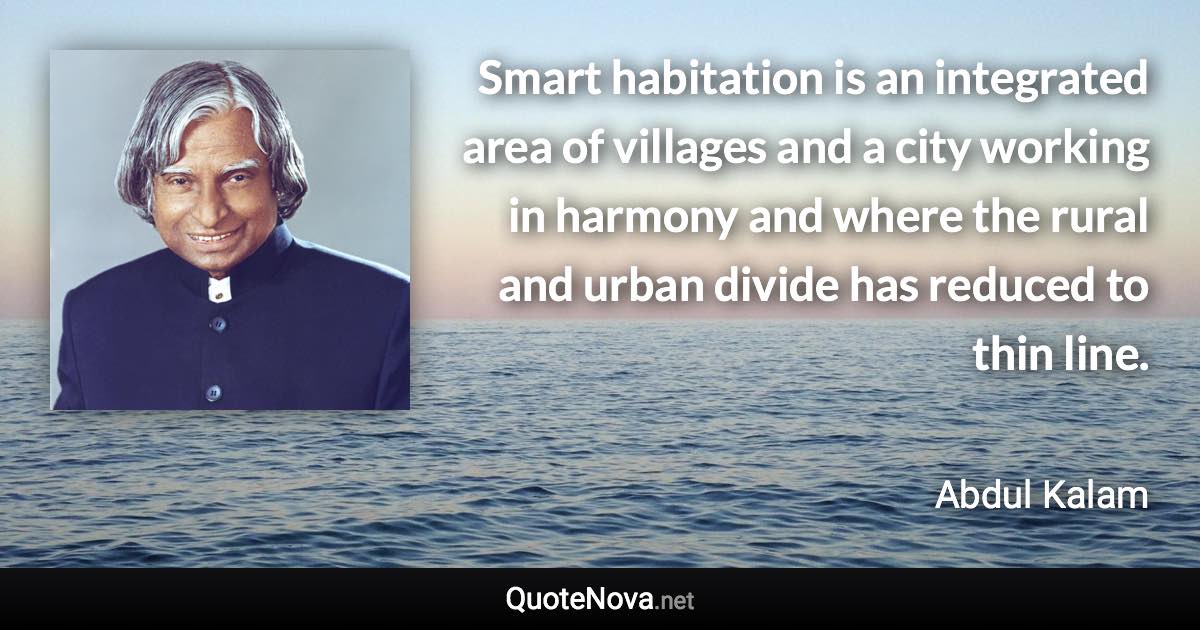 Smart habitation is an integrated area of villages and a city working in harmony and where the rural and urban divide has reduced to thin line. - Abdul Kalam quote