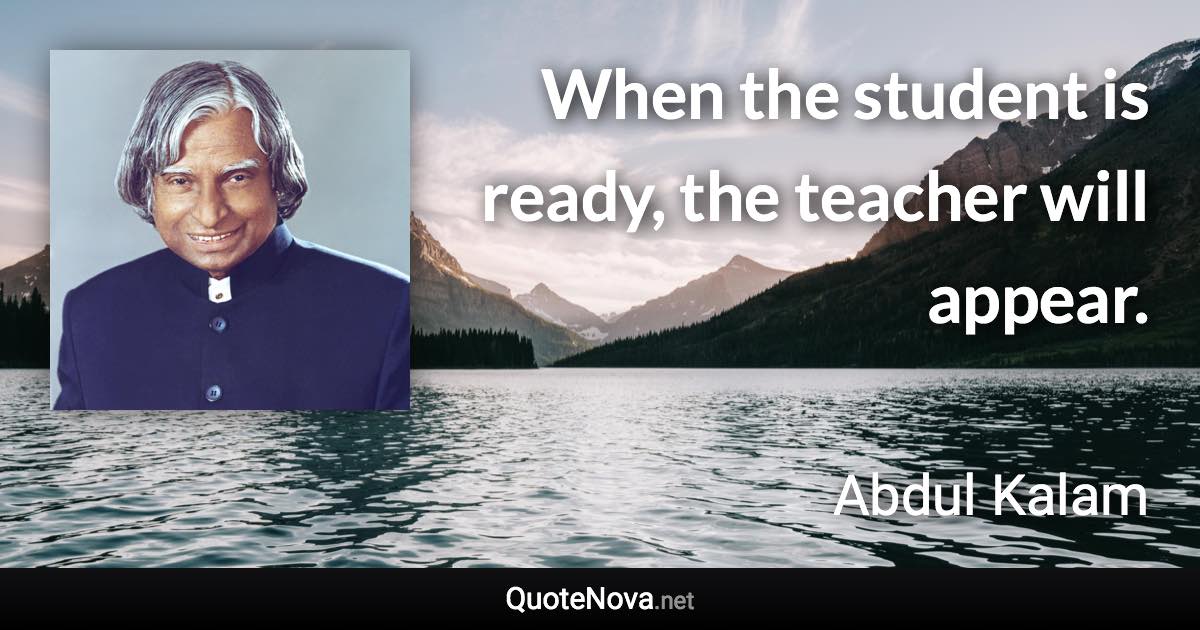 When the student is ready, the teacher will appear. - Abdul Kalam quote