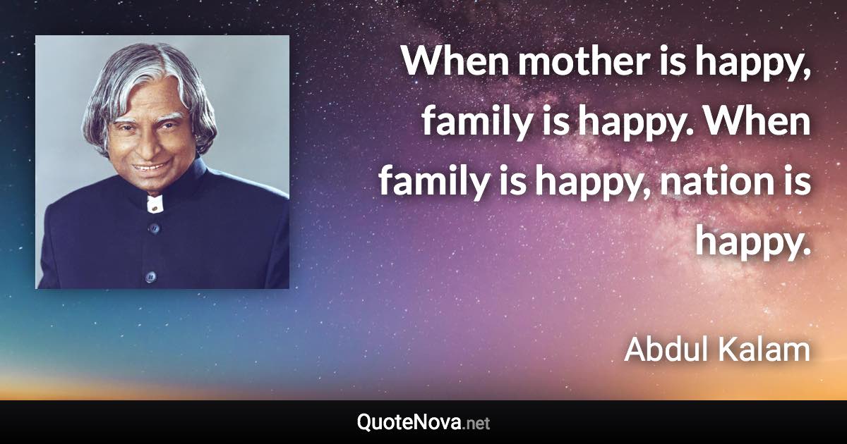 When mother is happy, family is happy. When family is happy, nation is happy. - Abdul Kalam quote