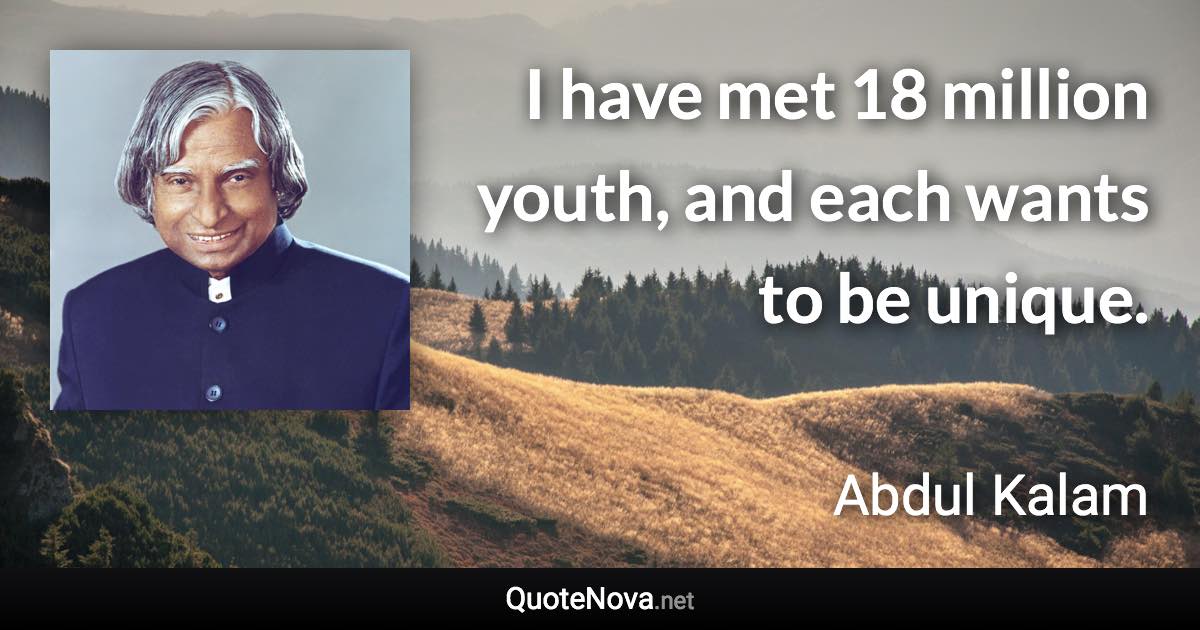 I have met 18 million youth, and each wants to be unique. - Abdul Kalam quote