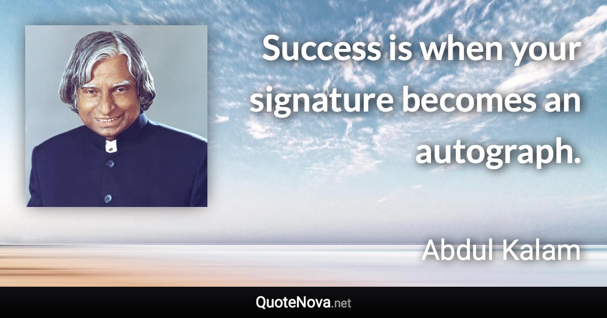 Success is when your signature becomes an autograph. - Abdul Kalam quote