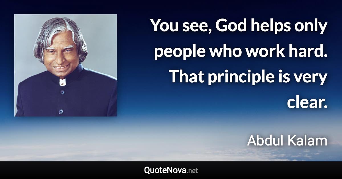 You see, God helps only people who work hard. That principle is very clear. - Abdul Kalam quote