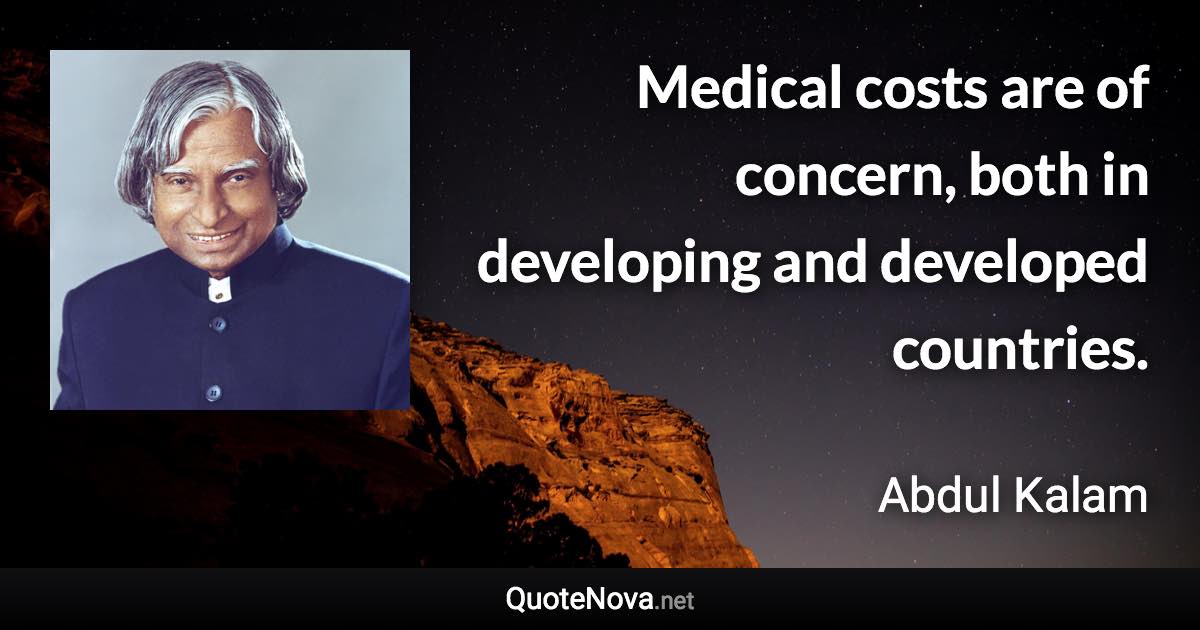 Medical costs are of concern, both in developing and developed countries. - Abdul Kalam quote