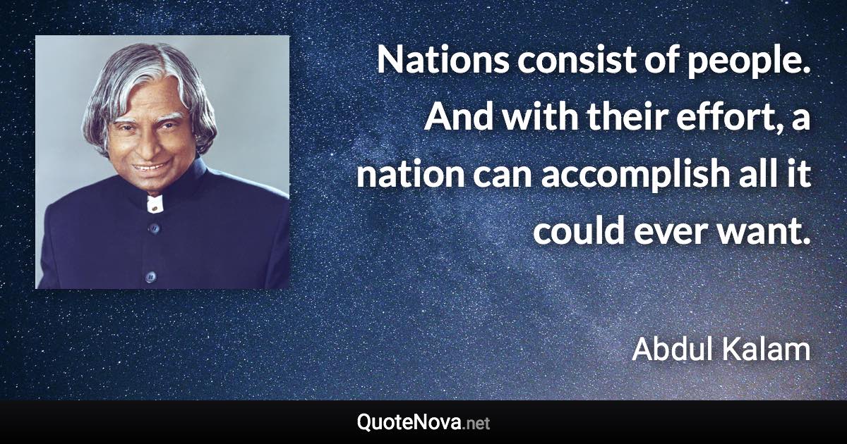 Nations consist of people. And with their effort, a nation can accomplish all it could ever want. - Abdul Kalam quote