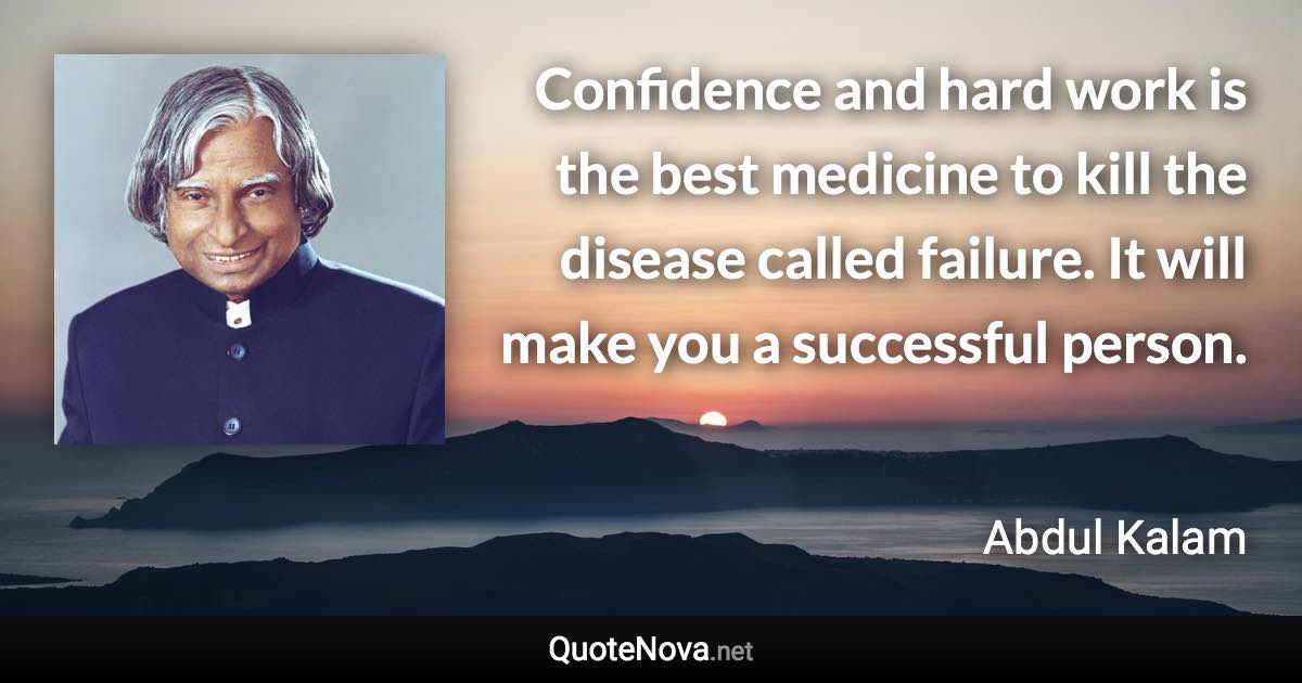 Confidence and hard work is the best medicine to kill the disease called failure. It will make you a successful person. - Abdul Kalam quote