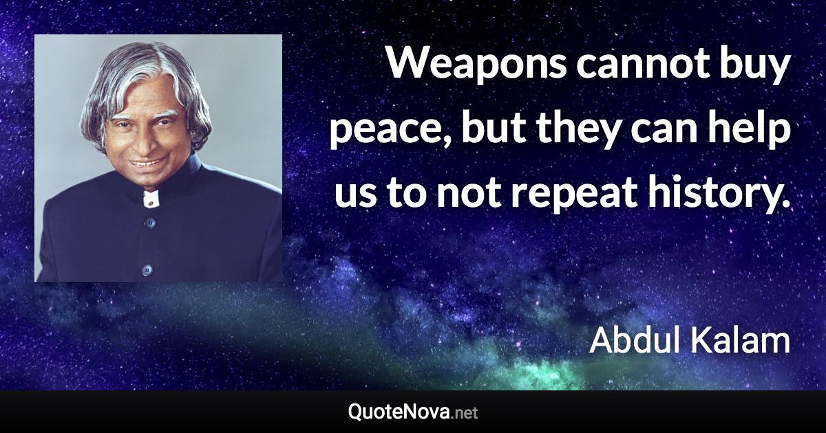 Weapons cannot buy peace, but they can help us to not repeat history. - Abdul Kalam quote